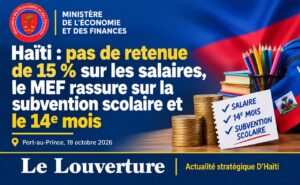 Haïti : pas de retenue de 15 % sur les salaires, le MEF rassure sur la subvention scolaire et le 14e mois 18 Note officielle du ministère de l'Économie et des Finances sur la subvention scolaire et les salaires des fonctionnaires.